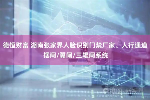 德恒财富 湖南张家界人脸识别门禁厂家、人行通道 摆闸/翼闸/三辊闸系统