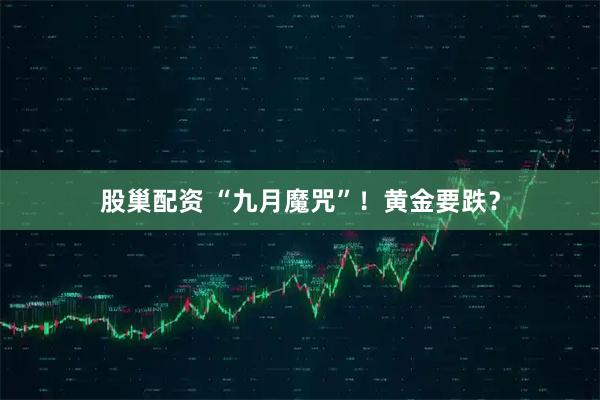 股巢配资 “九月魔咒”！黄金要跌？