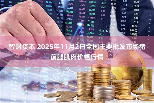 智财资本 2025年11月2日全国主要批发市场猪前腿肌肉价格行情