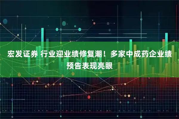 宏发证券 行业迎业绩修复潮！多家中成药企业绩预告表现亮眼