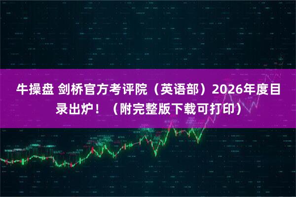 牛操盘 剑桥官方考评院（英语部）2026年度目录出炉！（附完整版下载可打印）