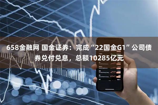 658金融网 国金证券：完成“22国金G1”公司债券兑付兑息，总额10285亿元