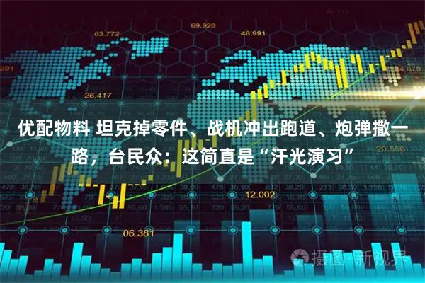 优配物料 坦克掉零件、战机冲出跑道、炮弹撒一路，台民众：这简直是“汗光演习”